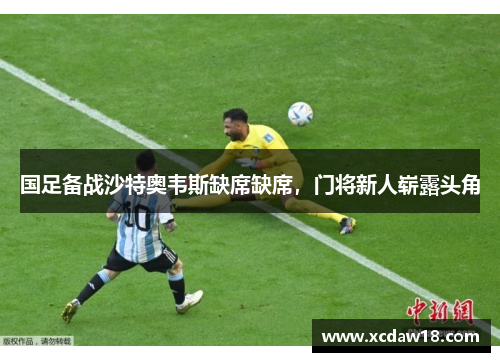 国足备战沙特奥韦斯缺席缺席，门将新人崭露头角