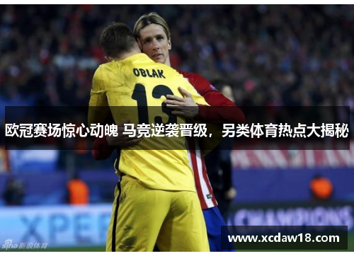 欧冠赛场惊心动魄 马竞逆袭晋级，另类体育热点大揭秘