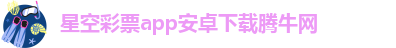 星空彩票app安卓下载腾牛网-星空app官方网站登录入口手机版